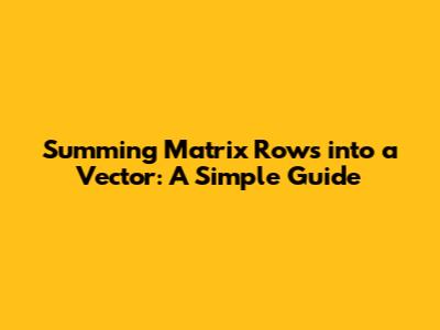 Summing Matrix Rows into a Vector: A Simple Guide
