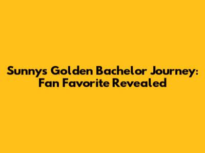 Sunny's Golden Bachelor Journey: Fan Favorite Revealed