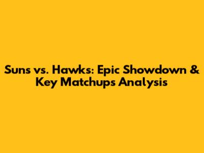Suns vs. Hawks: Epic Showdown & Key Matchups Analysis