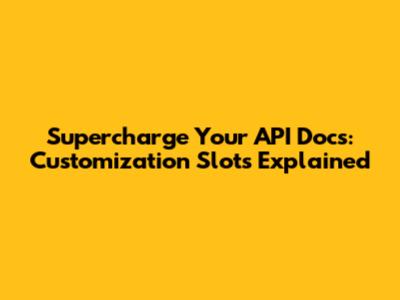 Supercharge Your API Docs: Customization Slots Explained