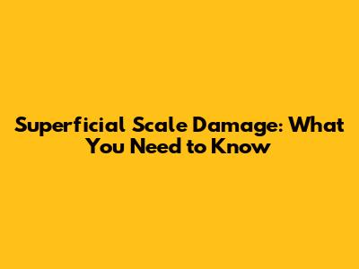 Superficial Scale Damage: What You Need to Know