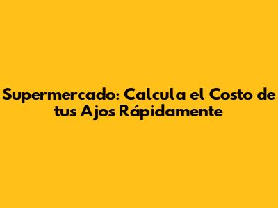 Supermercado: Calcula el Costo de tus Ajos Rápidamente