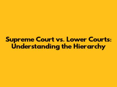 Supreme Court vs. Lower Courts: Understanding the Hierarchy