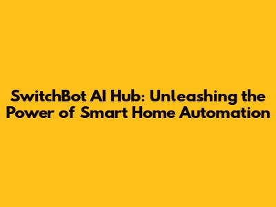 SwitchBot AI Hub: Unleashing the Power of Smart Home Automation