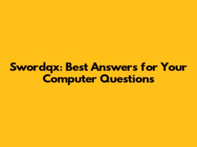 Swordqx: Best Answers for Your Computer Questions