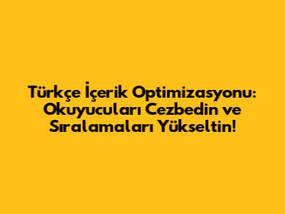 Türkçe İçerik Optimizasyonu: Okuyucuları Cezbedin ve Sıralamaları Yükseltin!
