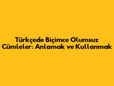 Türkçede Biçimce Olumsuz Cümleler: Anlamak ve Kullanmak