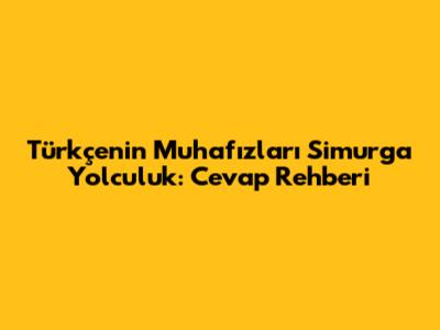 Türkçenin Muhafızları Simurga Yolculuk: Cevap Rehberi