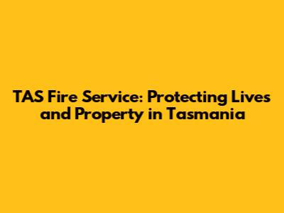 TAS Fire Service: Protecting Lives and Property in Tasmania