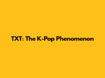 TXT: The K-Pop Phenomenon