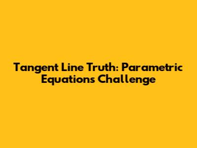 Tangent Line Truth: Parametric Equations Challenge