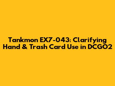 Tankmon EX7-043: Clarifying Hand & Trash Card Use in DCGO2