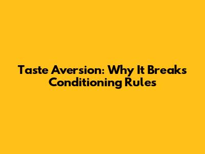Taste Aversion: Why It Breaks Conditioning Rules
