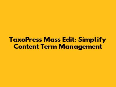 TaxoPress Mass Edit: Simplify Content Term Management