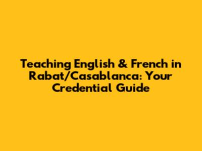 Teaching English & French in Rabat/Casablanca: Your Credential Guide