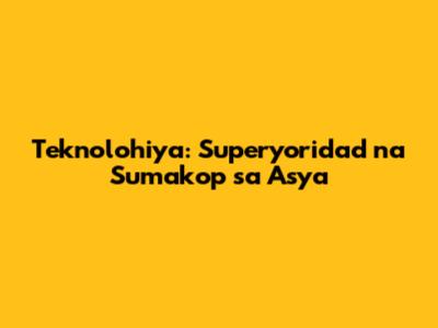 Teknolohiya: Superyoridad na Sumakop sa Asya