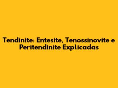 Tendinite: Entesite, Tenossinovite e Peritendinite Explicadas