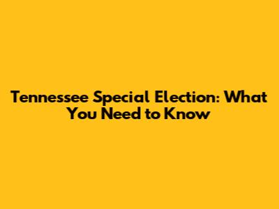 Tennessee Special Election: What You Need to Know