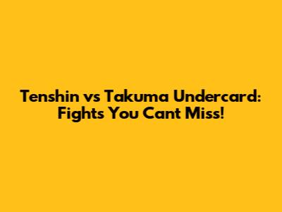 Tenshin vs Takuma Undercard: Fights You Can't Miss!