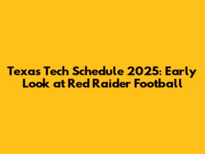 Texas Tech Schedule 2025: Early Look at Red Raider Football