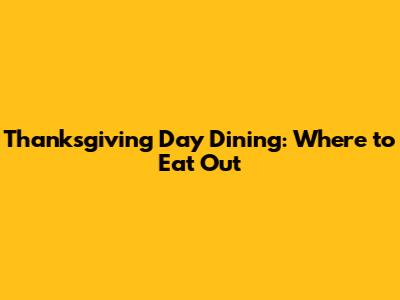 Thanksgiving Day Dining: Where to Eat Out