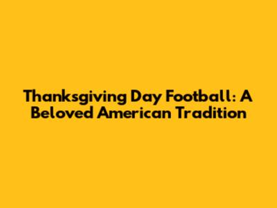 Thanksgiving Day Football: A Beloved American Tradition