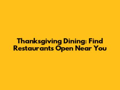 Thanksgiving Dining: Find Restaurants Open Near You