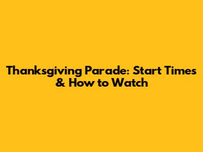 Thanksgiving Parade: Start Times & How to Watch
