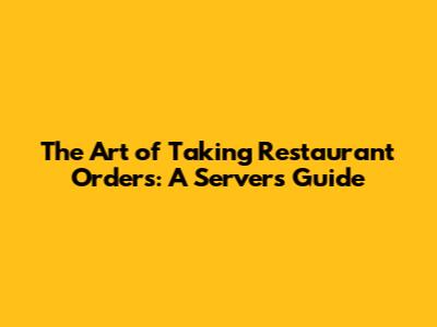 The Art of Taking Restaurant Orders: A Server's Guide