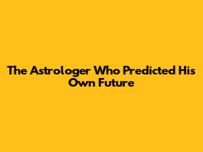 The Astrologer Who Predicted His Own Future