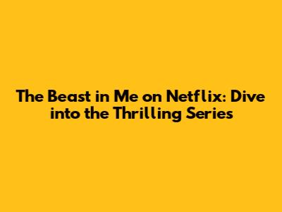 The Beast in Me on Netflix: Dive into the Thrilling Series