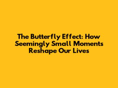 The Butterfly Effect: How Seemingly Small Moments Reshape Our Lives