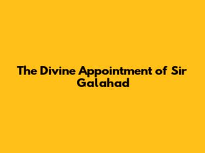 The Divine Appointment of Sir Galahad