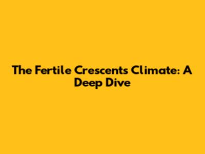 The Fertile Crescent's Climate: A Deep Dive