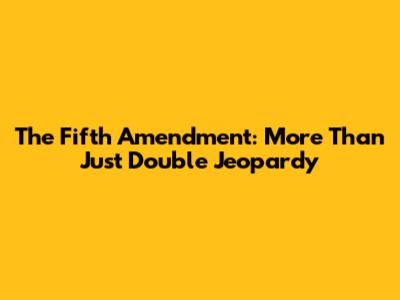 The Fifth Amendment: More Than Just Double Jeopardy