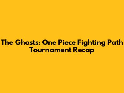 The Ghosts: One Piece Fighting Path Tournament Recap
