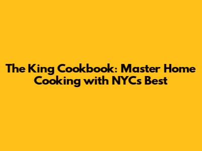 The King Cookbook: Master Home Cooking with NYC's Best