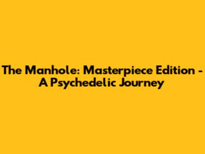 The Manhole: Masterpiece Edition - A Psychedelic Journey