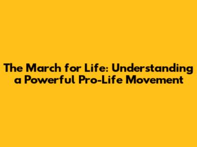 The March for Life: Understanding a Powerful Pro-Life Movement