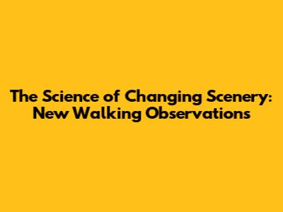 The Science of Changing Scenery: New Walking Observations