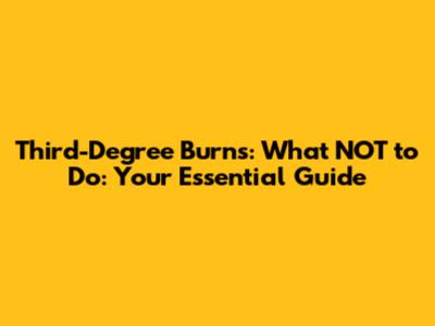 Third-Degree Burns: What NOT to Do: Your Essential Guide