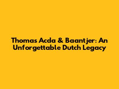 Thomas Acda & Baantjer: An Unforgettable Dutch Legacy