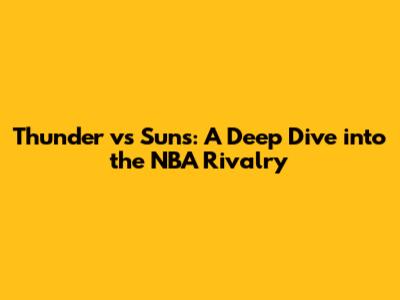 Thunder vs Suns: A Deep Dive into the NBA Rivalry
