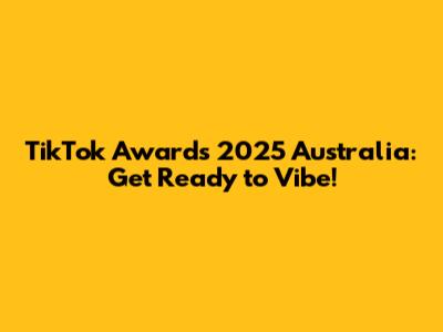 TikTok Awards 2025 Australia: Get Ready to Vibe!