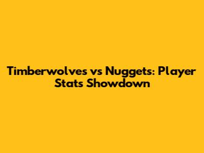 Timberwolves vs Nuggets: Player Stats Showdown
