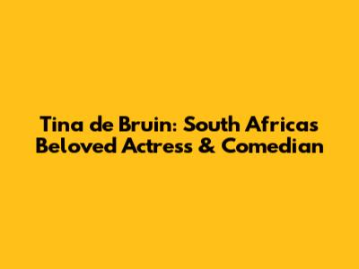 Tina de Bruin: South Africa's Beloved Actress & Comedian