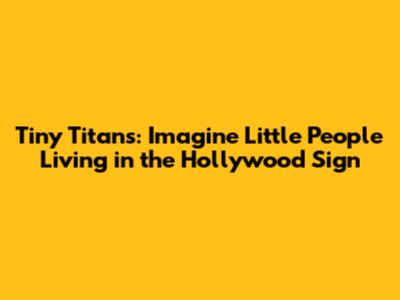 Tiny Titans: Imagine Little People Living in the Hollywood Sign