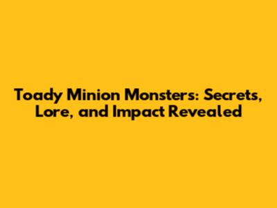 Toady Minion Monsters: Secrets, Lore, and Impact Revealed