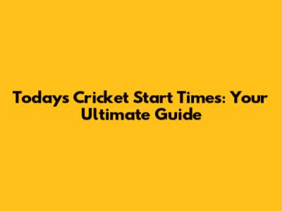 Today's Cricket Start Times: Your Ultimate Guide
