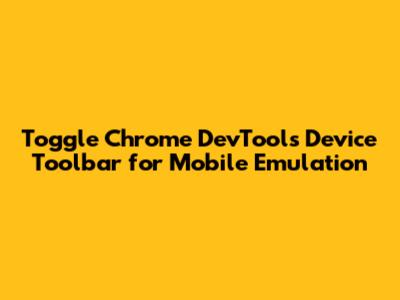 Toggle Chrome DevTools Device Toolbar for Mobile Emulation